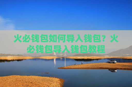 火必钱包如何导入钱包？火必钱包导入钱包教程