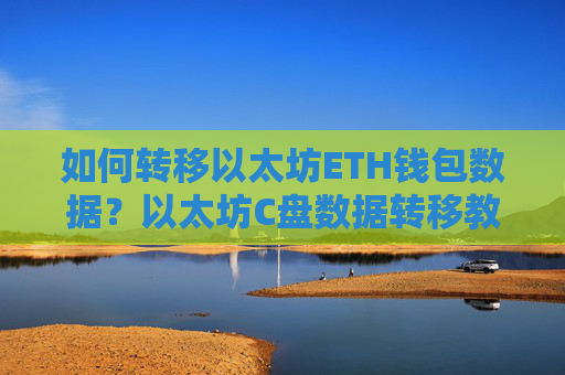 如何转移以太坊ETH钱包数据？以太坊C盘数据转移教程