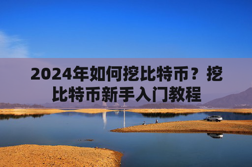 2024年如何挖比特币?挖比特币新手入门教程