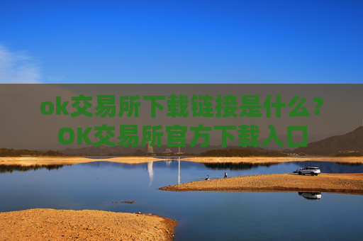 ok交易所下载链接是什么？OK交易所官方下载入口