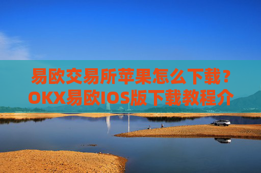 易欧交易所苹果怎么下载？OKX易欧IOS版下载教程介绍