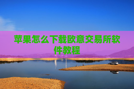苹果怎么下载欧意交易所软件教程