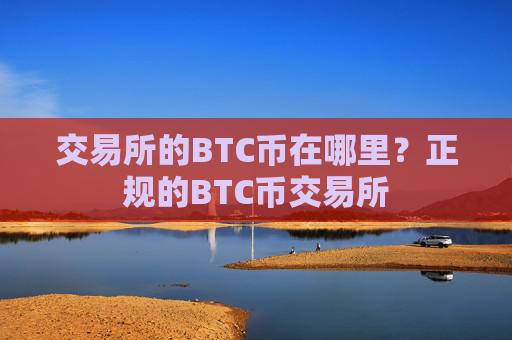 交易所的BTC币在哪里?正规的BTC币交易所