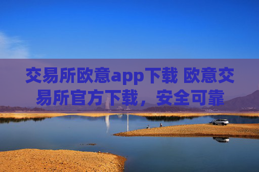 交易所欧意app下载 欧意交易所官方下载，安全可靠
