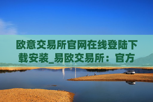 欧意交易所官网在线登陆下载安装_易欧交易所:官方下载和安装指南