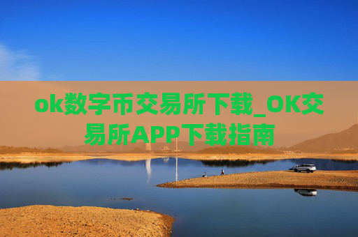 ok数字币交易所下载_OK交易所APP下载指南