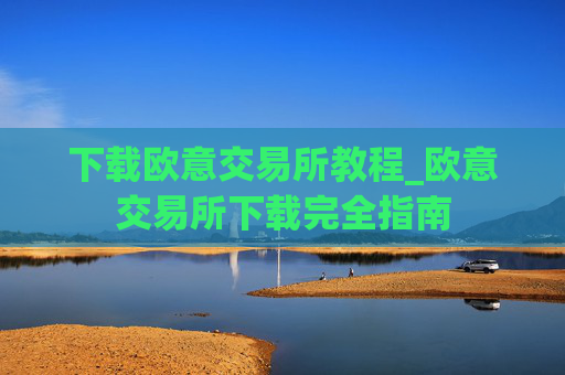 下载欧意交易所教程_欧意交易所下载完全指南