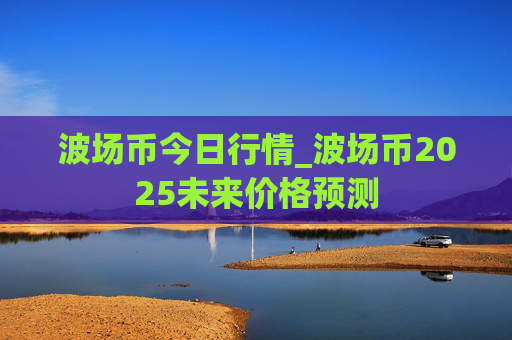 波场币今日行情_波场币2025未来价格预测