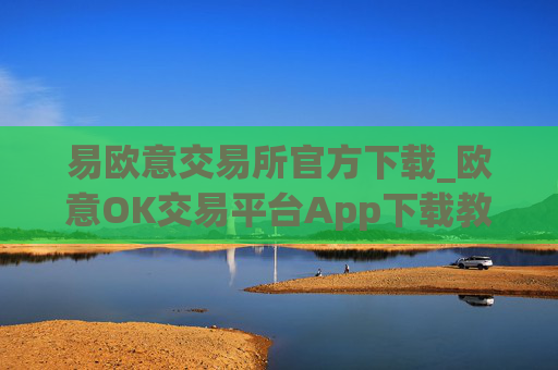 易欧意交易所官方下载_欧意OK交易平台App下载教程