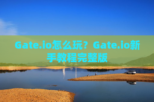 Gate.io怎么玩?Gate.io新手教程完整版