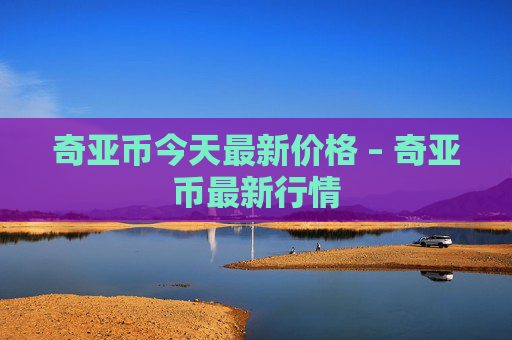 奇亚币今天最新价格 – 奇亚币最新行情