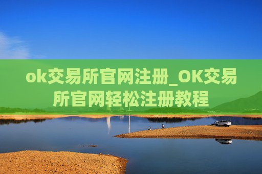 ok交易所官网注册_OK交易所官网轻松注册教程