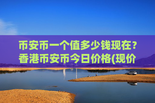 币安币一个值多少钱现在?香港币安币今日价格(现价4841.1元)