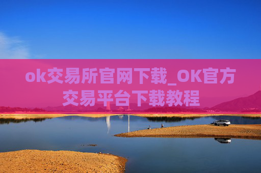 ok交易所官网下载_OK官方交易平台下载教程