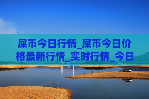 屎币今日行情_屎币今日价格最新行情_实时行情_今日最新走势
