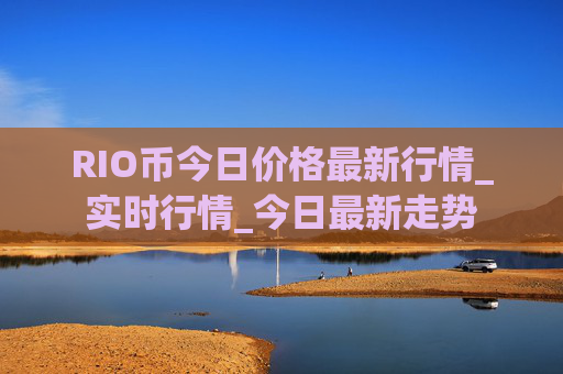 RIO币今日价格最新行情_实时行情_今日最新走势