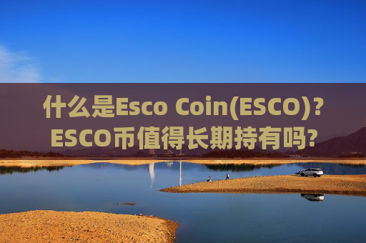 什么是Esco Coin(ESCO)？ESCO币值得长期持有吗?