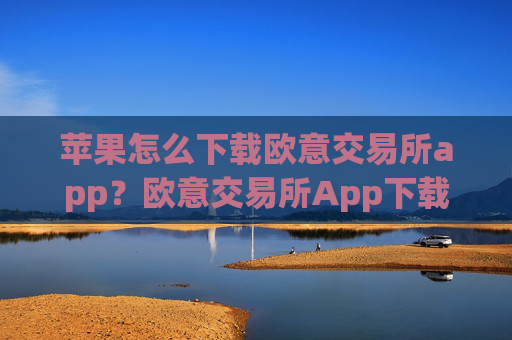 苹果怎么下载欧意交易所app？欧意交易所App下载指南