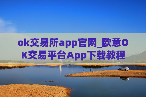 ok交易所app官网_欧意OK交易平台App下载教程