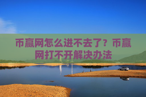 币赢网怎么进不去了?币赢网打不开解决办法