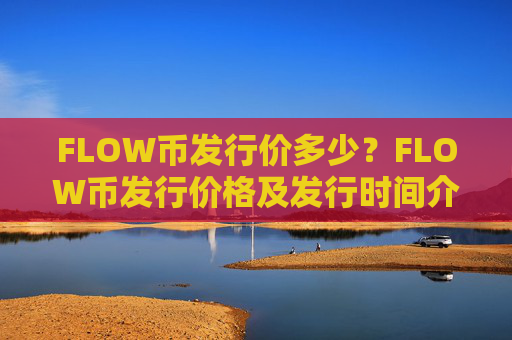FLOW币发行价多少？FLOW币发行价格及发行时间介绍