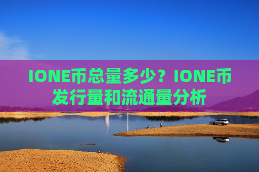 IONE币总量多少？IONE币发行量和流通量分析