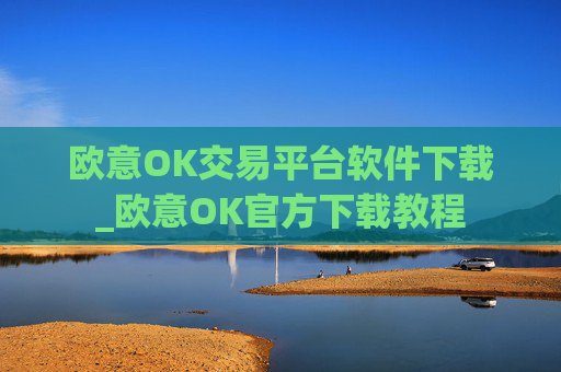 欧意OK交易平台软件下载_欧意OK官方下载教程