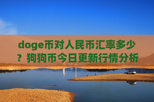 doge币对人民币汇率多少?狗狗币今日更新行情分析(现价2.3473元)