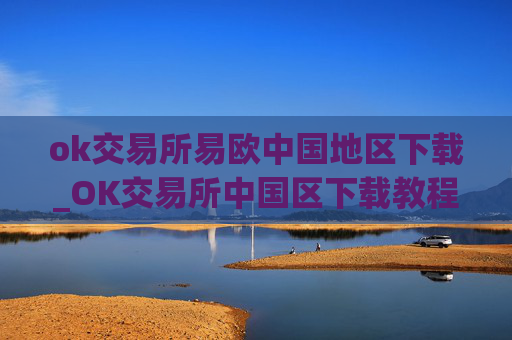 ok交易所易欧中国地区下载_OK交易所中国区下载教程