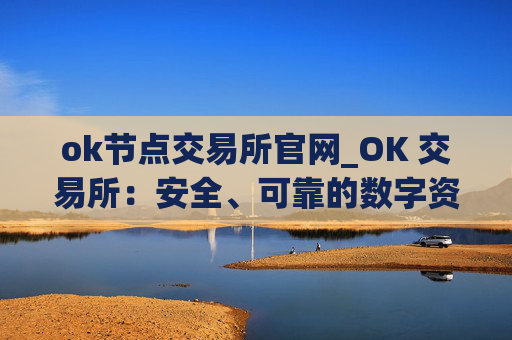 ok节点交易所官网_OK 交易所：安全、可靠的数字资产交易平台