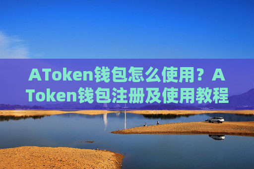 AToken钱包怎么使用?AToken钱包注册及使用教程