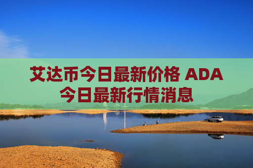 艾达币今日最新价格 ADA今日最新行情消息