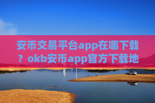 安币交易平台app在哪下载？okb安币app官方下载地址