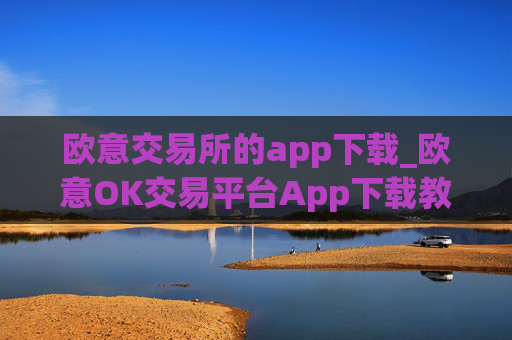 欧意交易所的app下载_欧意OK交易平台App下载教程