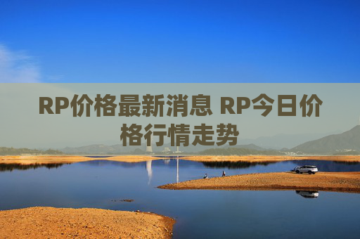 RP价格最新消息 RP今日价格行情走势