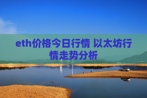 eth价格今日行情 以太坊行情走势分析