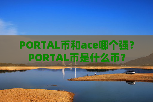 PORTAL币和ace哪个强？PORTAL币是什么币？