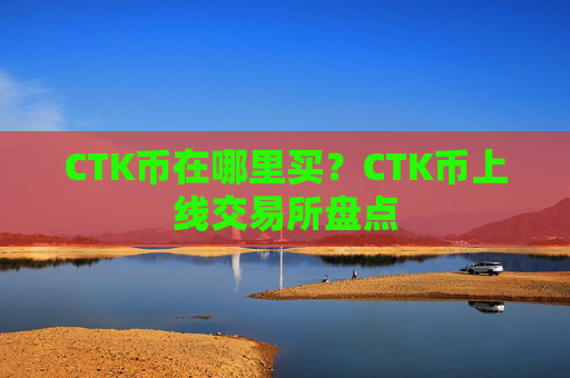 CTK币在哪里买?CTK币上线交易所盘点