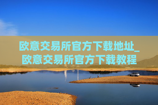 欧意交易所官方下载地址_欧意交易所官方下载教程