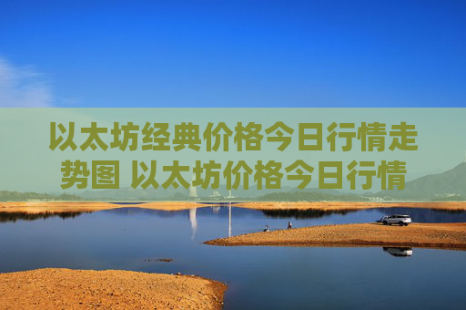 以太坊经典价格今日行情走势图 以太坊价格今日行情k线图
