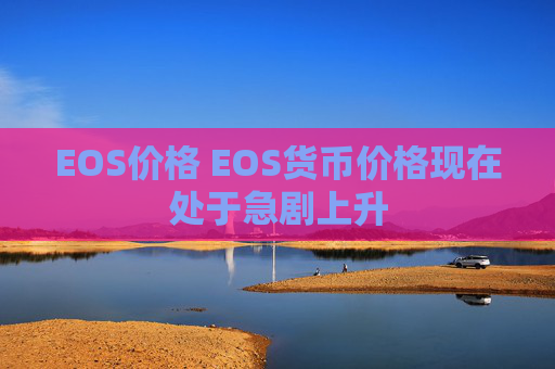 EOS价格 EOS货币价格现在处于急剧上升