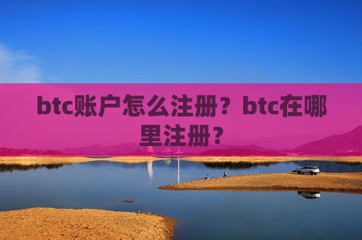 btc账户怎么注册？btc在哪里注册？
