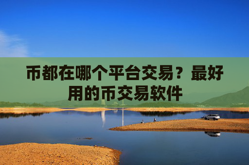 币都在哪个平台交易？最好用的币交易软件