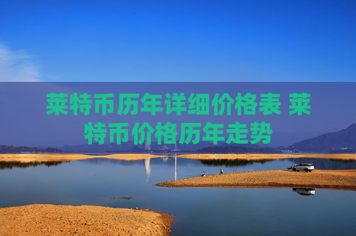 莱特币历年详细价格表 莱特币价格历年走势