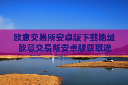 欧意交易所安卓版下载地址 欧意交易所安卓版获取途径