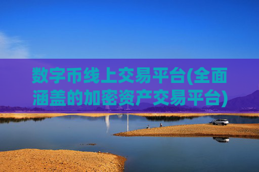 数字币线上交易平台(全面涵盖的加密资产交易平台)