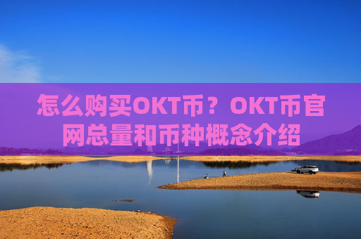 怎么购买OKT币？OKT币官网总量和币种概念介绍
