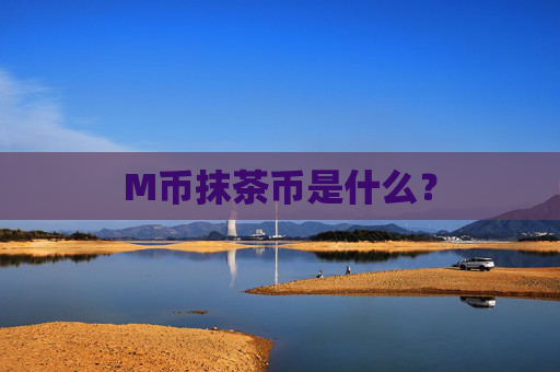 M币抹茶币是什么?