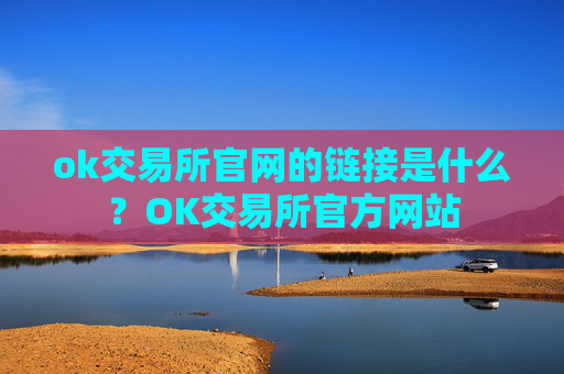 ok交易所官网的链接是什么?OK交易所官方网站