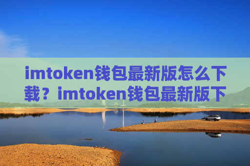 imtoken钱包最新版怎么下载?imtoken钱包最新版下载教程